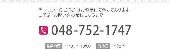 当サロンへのご予約・お問い合わせはこちらまで　電話番号：048-752-1747